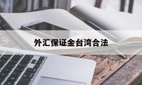 外汇保证金台湾合法(外汇保证金会退回来吗)