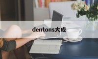 dentons大成(大成dentons怎么样)