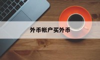 外币帐户买外币(外币账户可以收人民币吗)