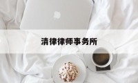 清律律师事务所(清律律师事务所合伙人)