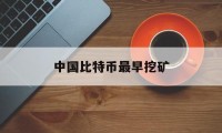 中国比特币最早挖矿(中国比特币最早挖矿是哪一年)