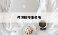 伟博律师事务所(伟博律师事务所官网)