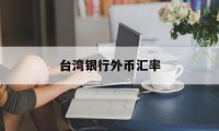 台湾银行外币汇率(台湾银行外币汇率走势)