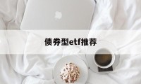 债券型etf推荐(债券etf哪个最好)