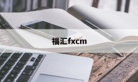 福汇fxcm(福汇fxcm官方网站)