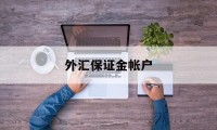 外汇保证金帐户(外汇保证金帐户是什么)