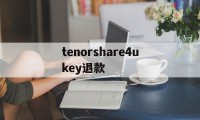 关于tenorshare4ukey退款的信息