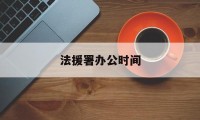 法援署办公时间(法援中心机构改革方案)