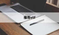 推荐etf(推荐etf需要基金从业资格吗)