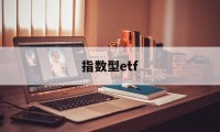 指数型etf(指数型ETF基金会退市吗)