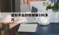 虚拟平台炒股被骗100多万(虚拟平台炒股被骗100多万元)