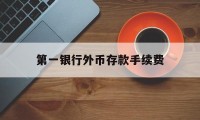 第一银行外币存款手续费(第一银行外币存款手续费多少)