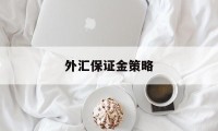 外汇保证金策略(外汇保证金策略是什么)