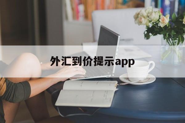 外汇到价提示app(外汇提示买卖软件下载)