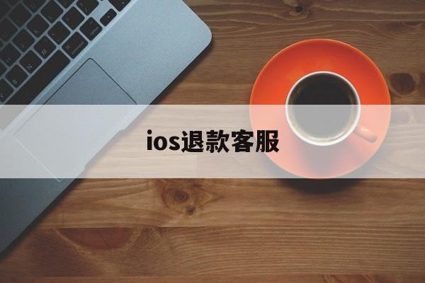 ios退款客服(ios退款客服电话是多少)