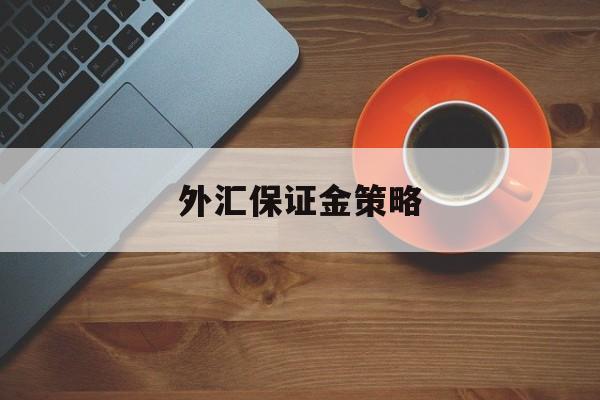 外汇保证金策略(外汇保证金策略分析)