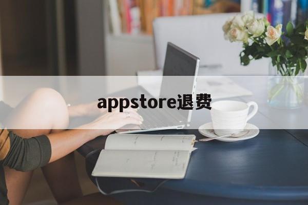 appstore退费(appstore退费 淘宝)