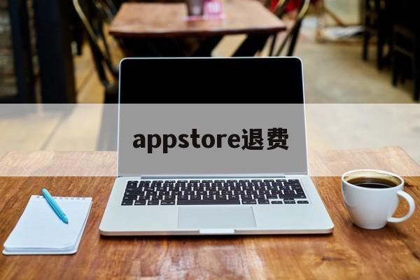 appstore退费(appstore付费软件退款)