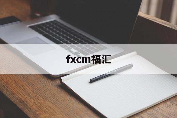 fxcm福汇(fxcm福汇官网app)