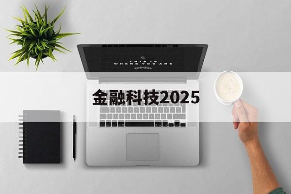 金融科技2025(金融科技2025战略规划最新消息)