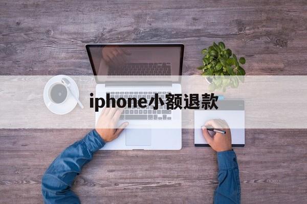 iphone小额退款(苹果退款怎么只能退小额)